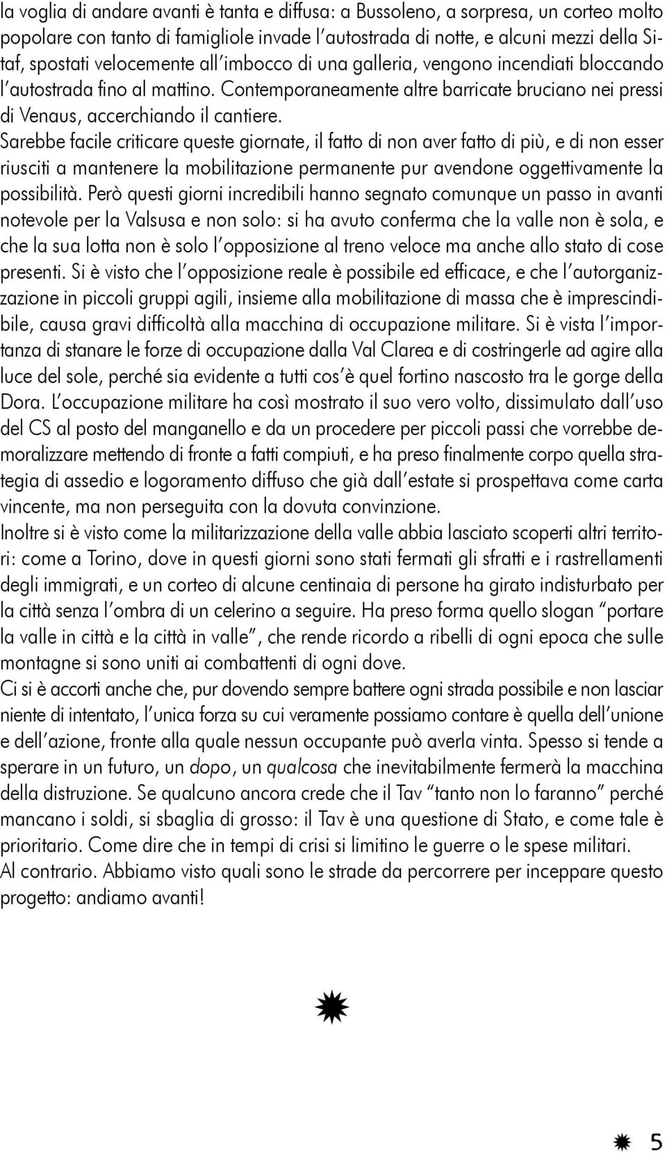 Sarebbe facile criticare queste giornate, il fatto di non aver fatto di più, e di non esser riusciti a mantenere la mobilitazione permanente pur avendone oggettivamente la possibilità.