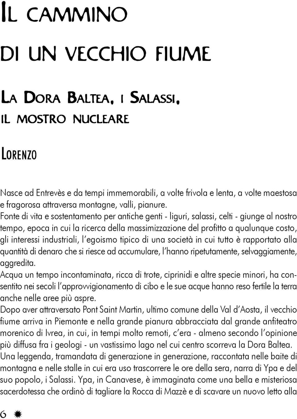 Fonte di vita e sostentamento per antiche genti - liguri, salassi, celti - giunge al nostro tempo, epoca in cui la ricerca della massimizzazione del profitto a qualunque costo, gli interessi