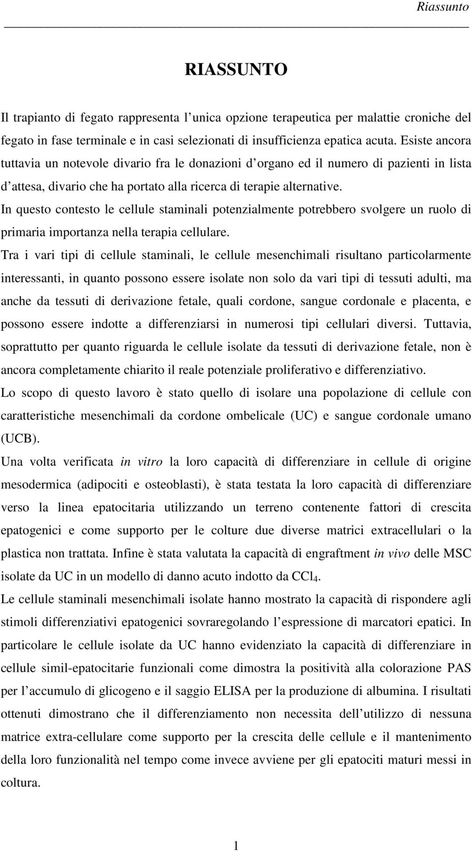 In questo contesto le cellule staminali potenzialmente potrebbero svolgere un ruolo di primaria importanza nella terapia cellulare.