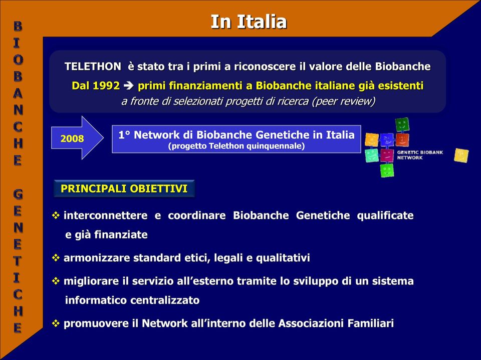 PRINCIPALI OBIETTIVI interconnettere e coordinare Biobanche Genetiche qualificate e già finanziate armonizzare standard etici, legali e