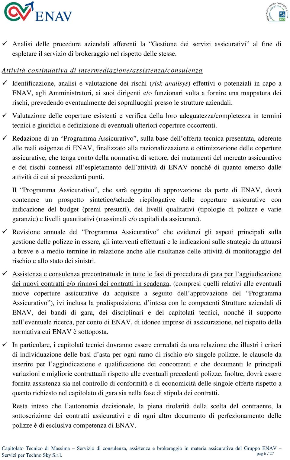 dirigenti e/o funzionari volta a fornire una mappatura dei rischi, prevedendo eventualmente dei sopralluoghi presso le strutture aziendali.