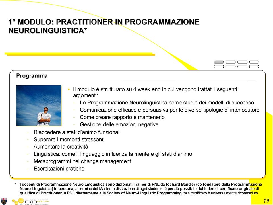 funzionali Superare i momenti stressanti Aumentare la creatività Linguistica: come il linguaggio influenza la mente e gli stati d animo Metaprogrammi nel change management Esercitazioni pratiche * I