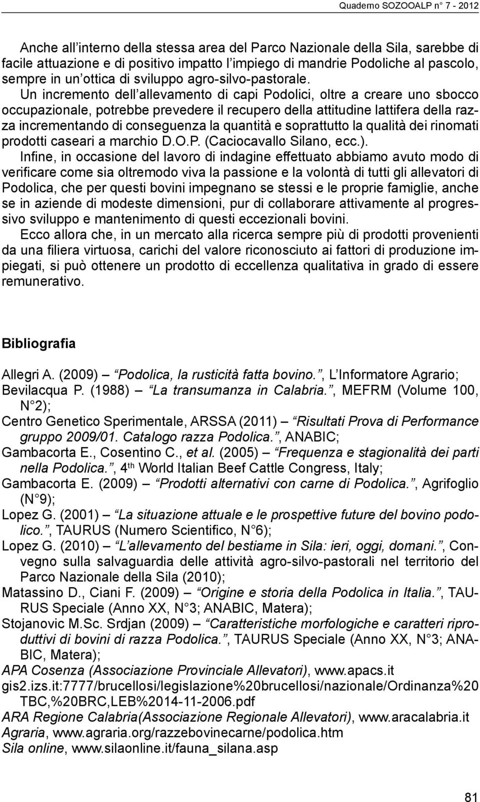 Un incremento dell allevamento di capi Podolici, oltre a creare uno sbocco occupazionale, potrebbe prevedere il recupero della attitudine lattifera della razza incrementando di conseguenza la