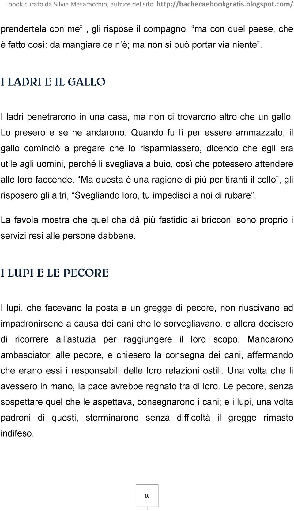 Quando fu lì per essere ammazzato, il gallo cominciò a pregare che lo risparmiassero, dicendo che egli era utile agli uomini, perché li svegliava a buio, così che potessero attendere alle loro