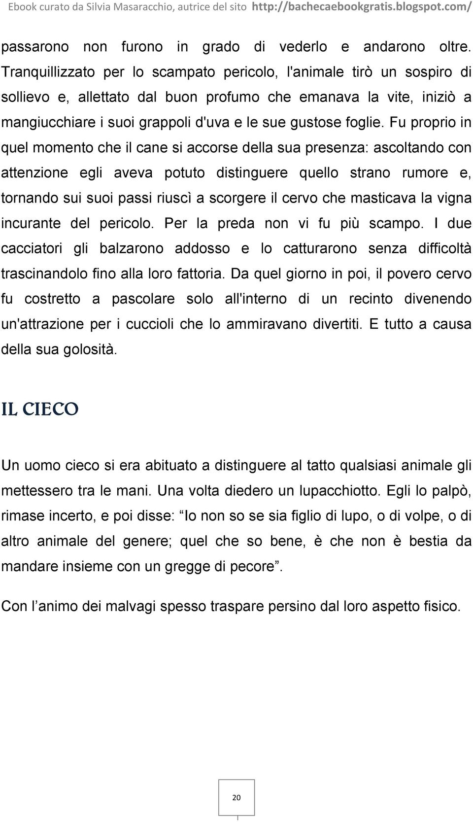 Fu proprio in quel momento che il cane si accorse della sua presenza: ascoltando con attenzione egli aveva potuto distinguere quello strano rumore e, tornando sui suoi passi riuscì a scorgere il