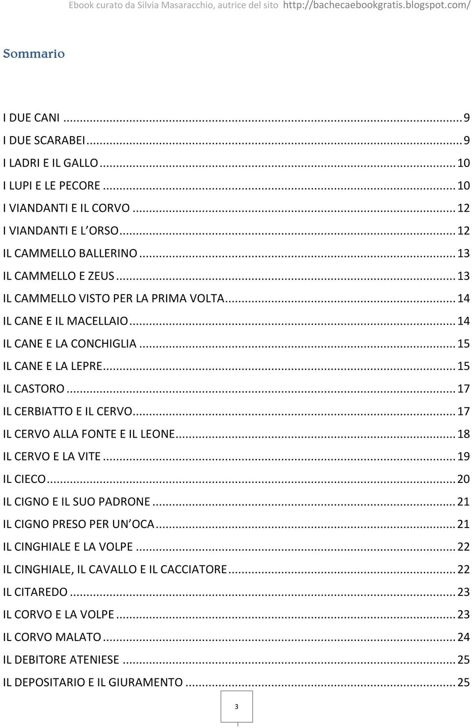 .. 17 IL CERBIATTO E IL CERVO... 17 IL CERVO ALLA FONTE E IL LEONE... 18 IL CERVO E LA VITE... 19 IL CIECO... 20 IL CIGNO E IL SUO PADRONE... 21 IL CIGNO PRESO PER UN OCA.