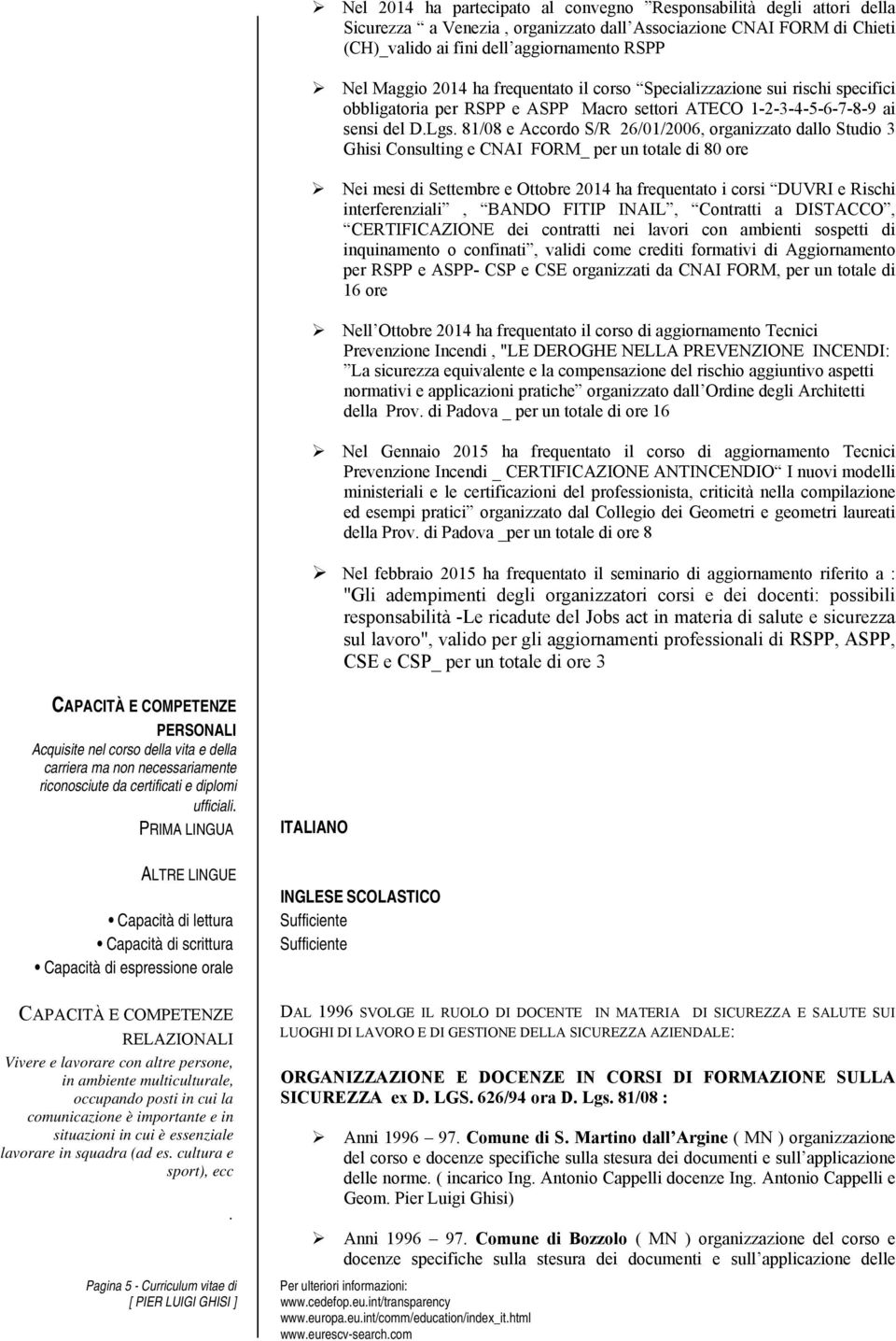 81/08 e Accordo S/R 26/01/2006, organizzato dallo Studio 3 Ghisi Consulting e CNAI FORM_ per un totale di 80 ore Nei mesi di Settembre e Ottobre 2014 ha frequentato i corsi DUVRI e Rischi