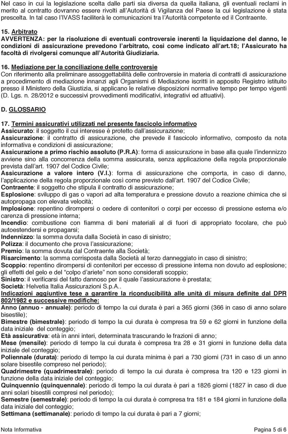 Arbitrato AVVERTENZA: per la risoluzione di eventuali controversie inerenti la liquidazione del danno, le condizioni di assicurazione prevedono lʼarbitrato, così come indicato allʼart.