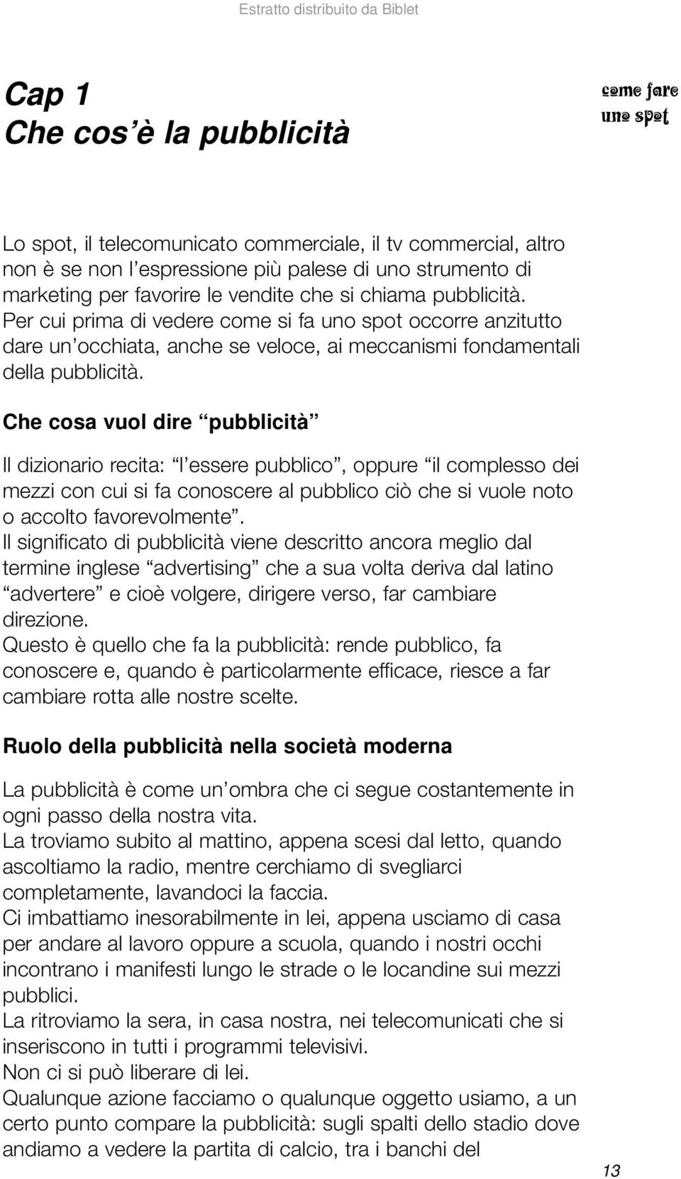 Che cosa vuol dire pubblicità Il dizionario recita: l essere pubblico, oppure il complesso dei mezzi con cui si fa conoscere al pubblico ciò che si vuole noto o accolto favorevolmente.