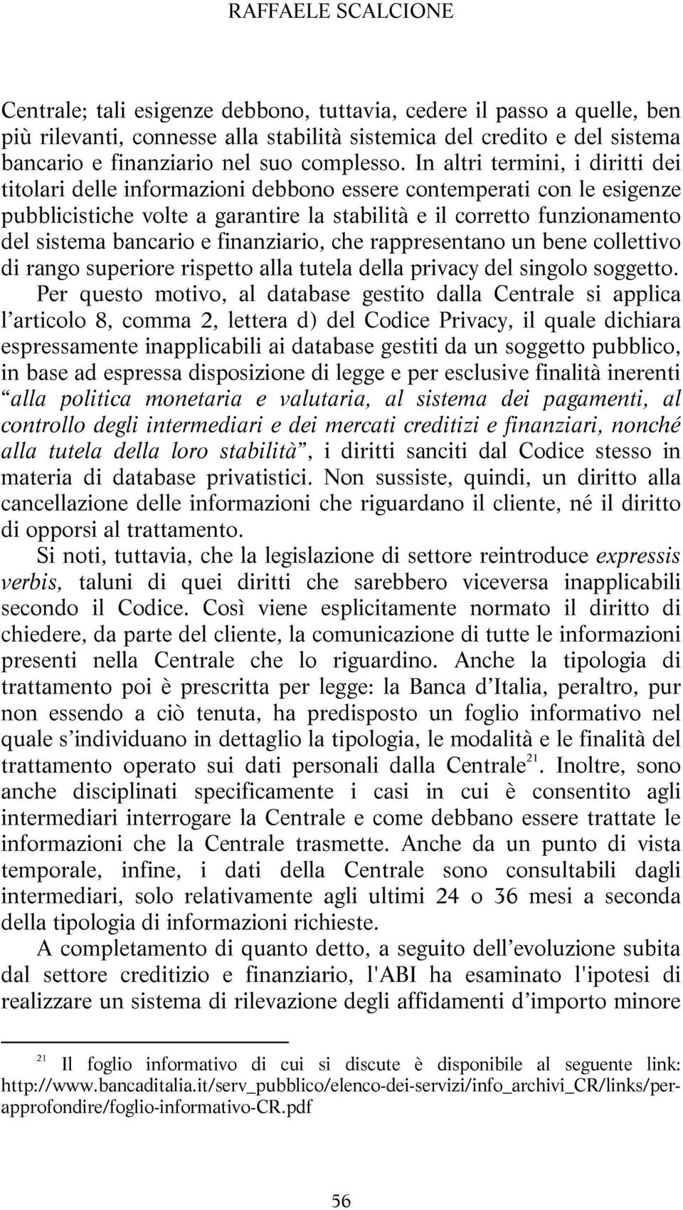 In altri termini, i diritti dei titolari delle informazioni debbono essere contemperati con le esigenze pubblicistiche volte a garantire la stabilità e il corretto funzionamento del sistema bancario