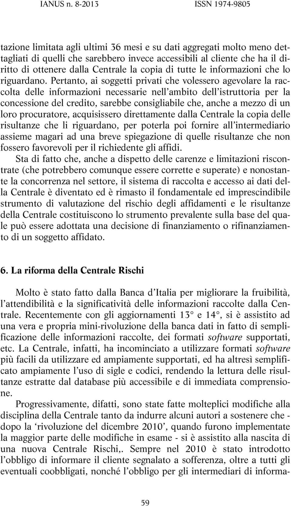 Pertanto, ai soggetti privati che volessero agevolare la raccolta delle informazioni necessarie nell ambito dell istruttoria per la concessione del credito, sarebbe consigliabile che, anche a mezzo