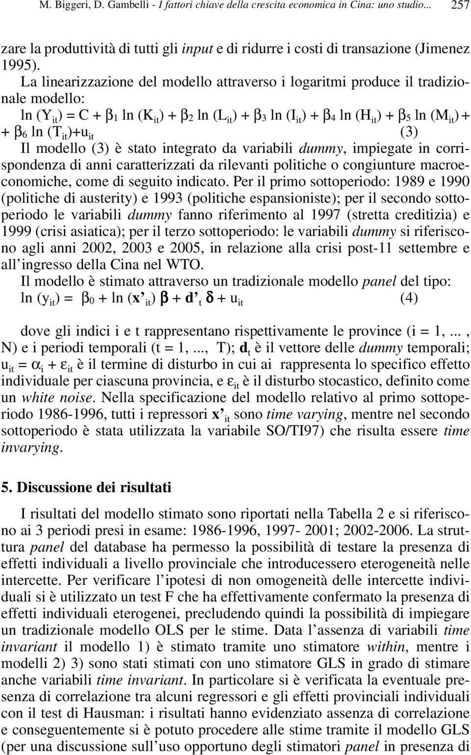 (T it )+u it (3) Il modello (3) è stato integrato da variabili dummy, impiegate in corrispondenza di anni caratterizzati da rilevanti politiche o congiunture macroeconomiche, come di seguito indicato.