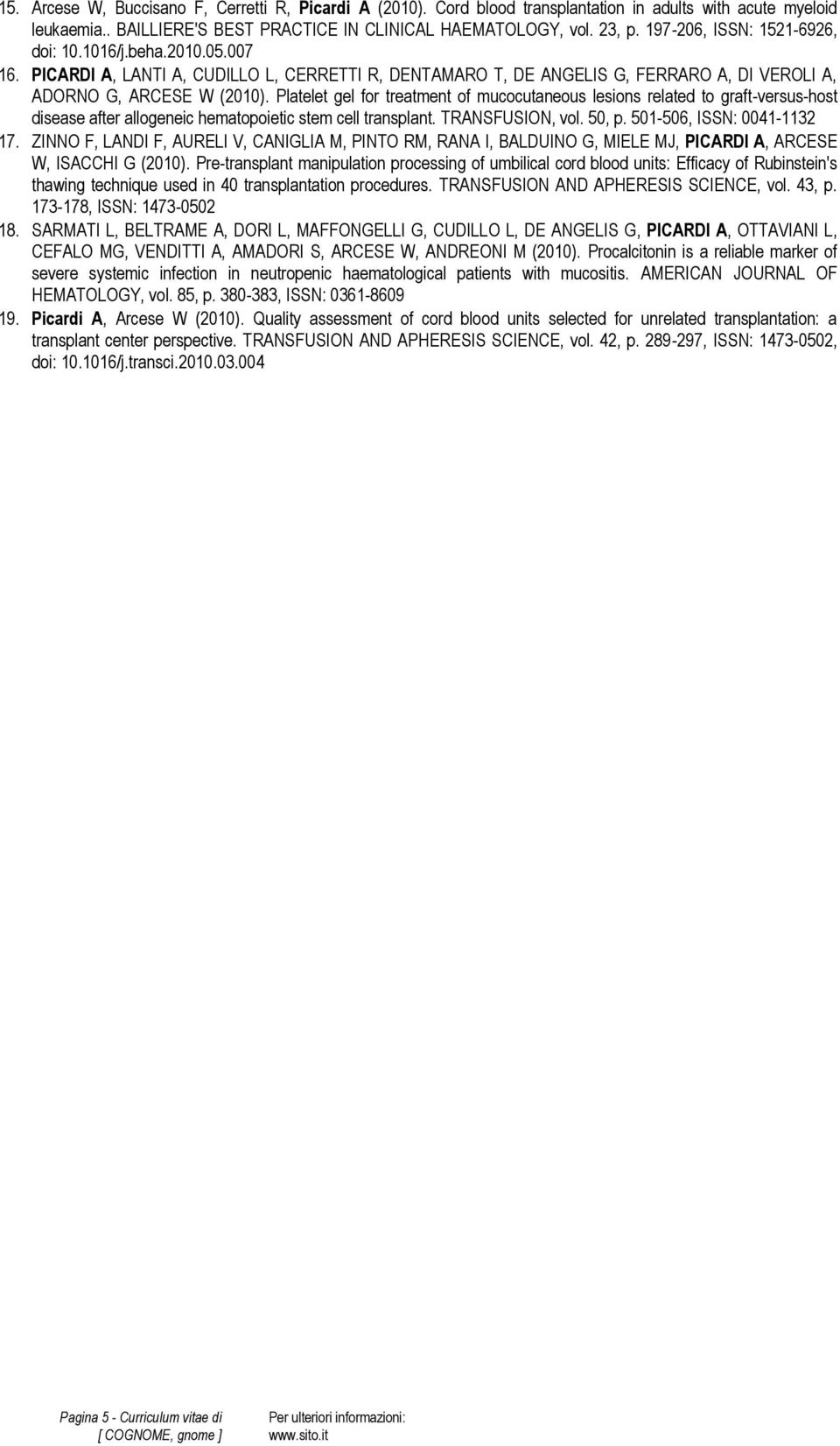 Platelet gel for treatment of mucocutaneous lesions related to graft-versus-host disease after allogeneic hematopoietic stem cell transplant. TRANSFUSION, vol. 50, p. 501-506, ISSN: 0041-1132 17.