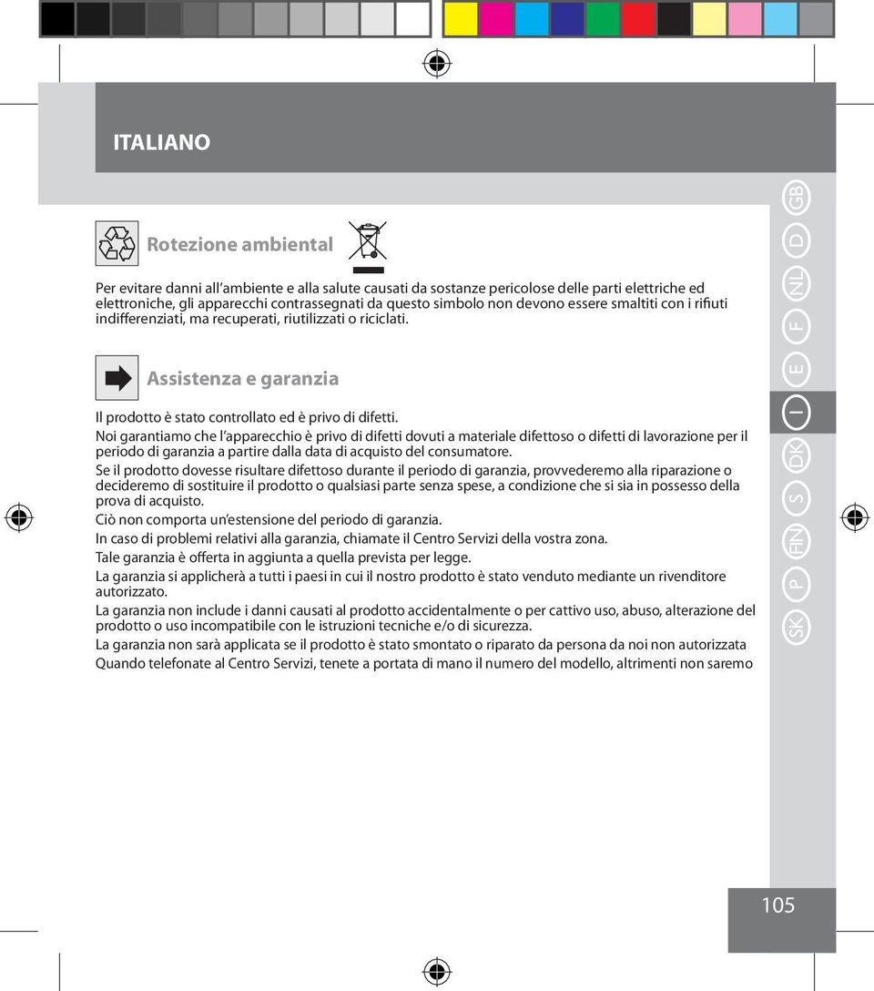 Noi garantiamo che l apparecchio è privo di difetti dovuti a materiale difettoso o difetti di lavorazione per il periodo di garanzia a partire dalla data di acquisto del consumatore.