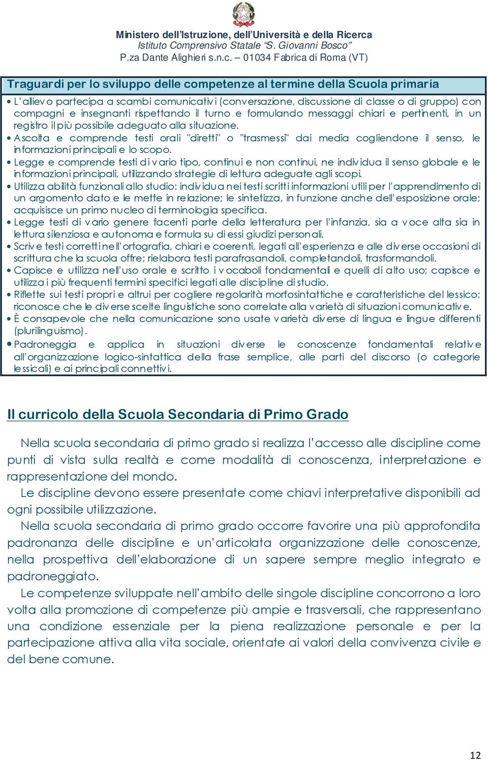 Ascolta e comprende testi orali "diretti" o "trasmessi" dai media cogliendone il senso, le informazioni principali e lo scopo.