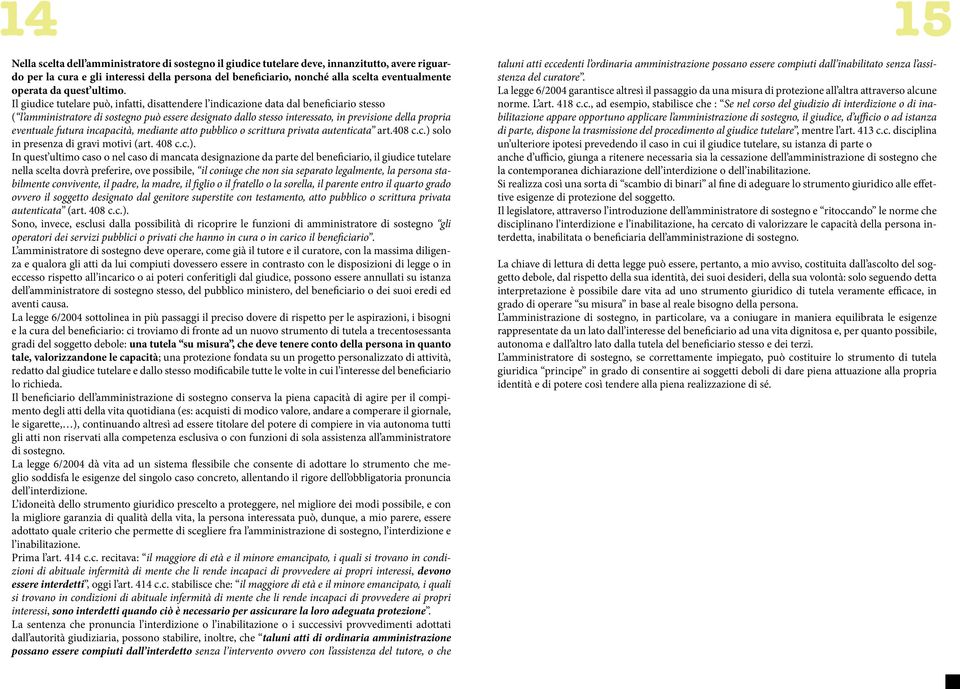 Il giudice tutelare può, infatti, disattendere l indicazione data dal beneficiario stesso ( l amministratore di sostegno può essere designato dallo stesso interessato, in previsione della propria