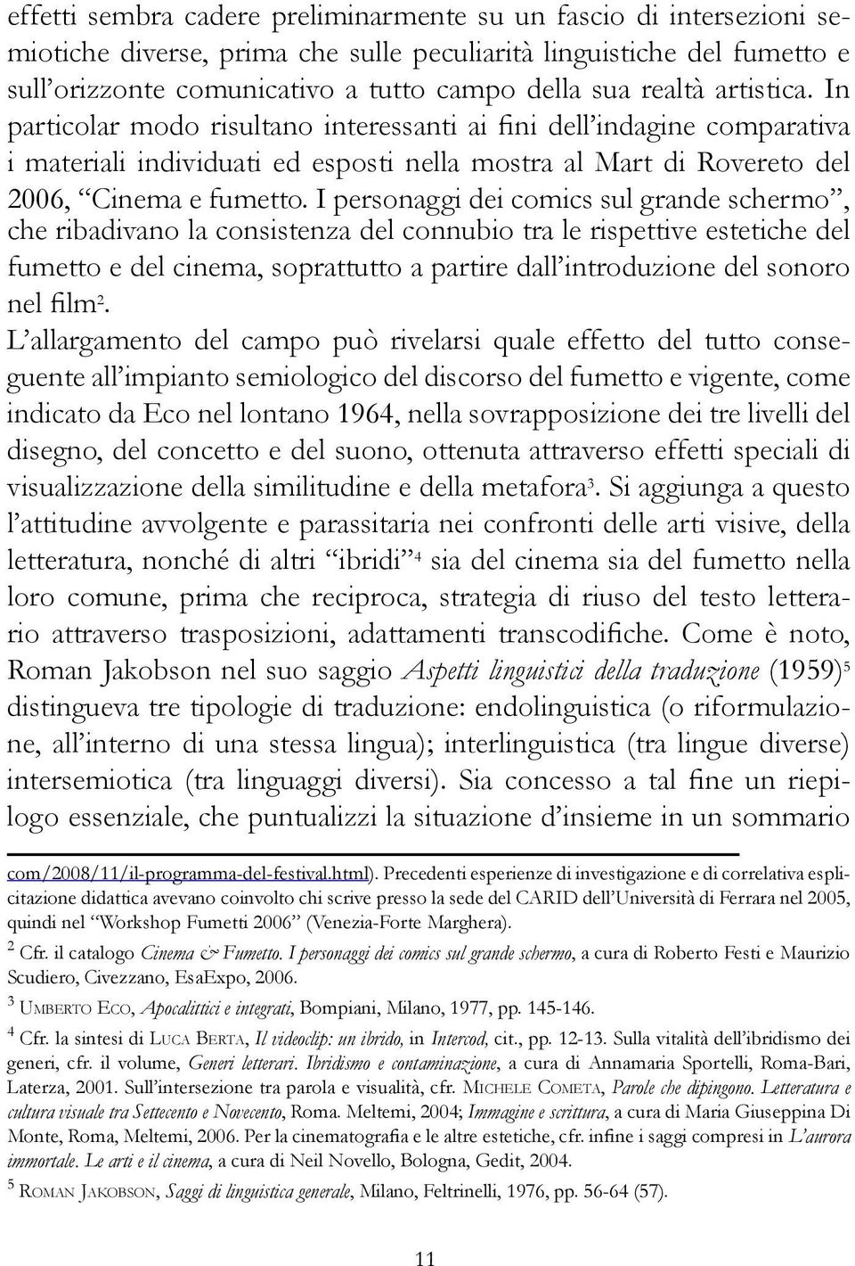 I personaggi dei comics sul grande schermo, che ribadivano la consistenza del connubio tra le rispettive estetiche del fumetto e del cinema, soprattutto a partire dall introduzione del sonoro nel