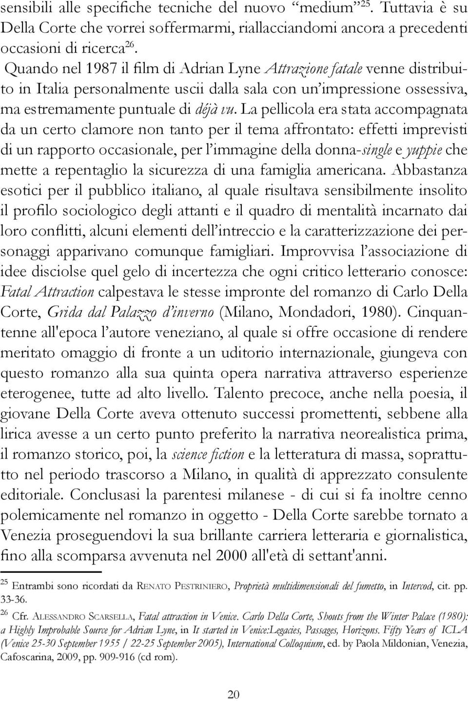 La pellicola era stata accompagnata da un certo clamore non tanto per il tema affrontato: effetti imprevisti di un rapporto occasionale, per l immagine della donna-single e yuppie che mette a