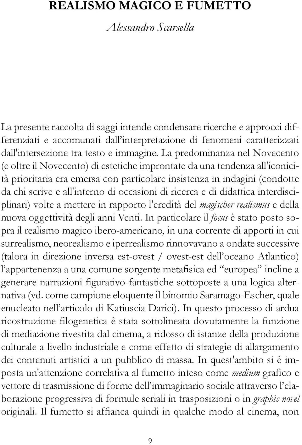 La predominanza nel Novecento (e oltre il Novecento) di estetiche improntate da una tendenza all'iconicità prioritaria era emersa con particolare insistenza in indagini (condotte da chi scrive e