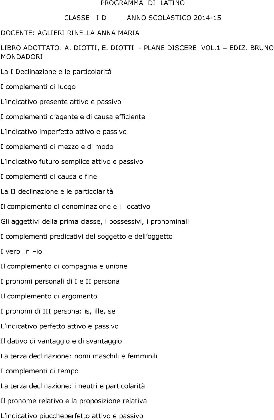 passivo I complementi di mezzo e di modo L indicativo futuro semplice attivo e passivo I complementi di causa e fine La II declinazione e le particolarità Il complemento di denominazione e il