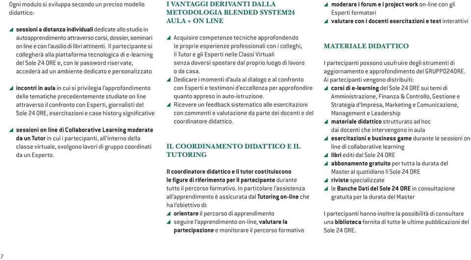 Il partecipante si collegherà alla piattaforma tecnologica di e-learning del Sole 24 ORE e, con le password riservate, accederà ad un ambiente dedicato e personalizzato incontri in aula in cui si