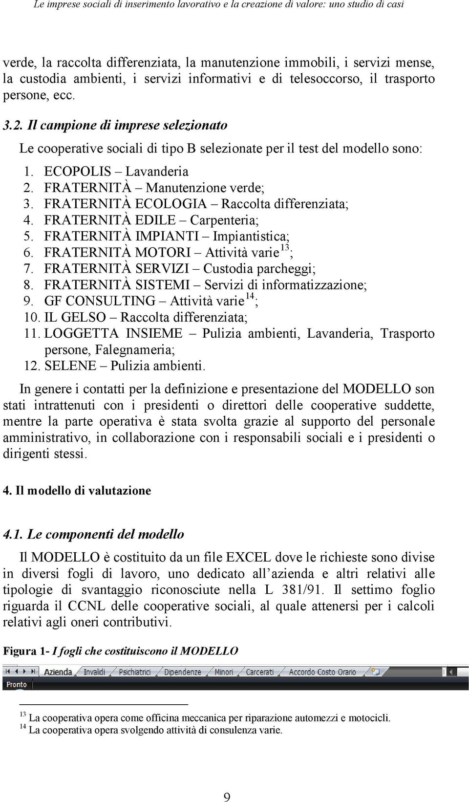 FRATERNITÀ Manutenzione verde; 3. FRATERNITÀ ECOLOGIA Raccolta differenziata; 4. FRATERNITÀ EDILE Carpenteria; 5. FRATERNITÀ IMPIANTI Impiantistica; 6. FRATERNITÀ MOTORI Attività varie 13 ; 7.