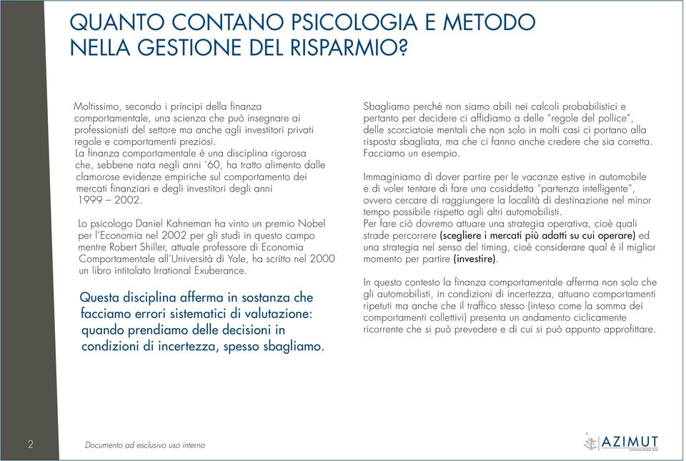 La finanza comportamentale è una disciplina rigorosa che, sebbene nata negli anni 60, ha tratto alimento dalle clamorose evidenze empiriche sul comportamento dei mercati finanziari e degli