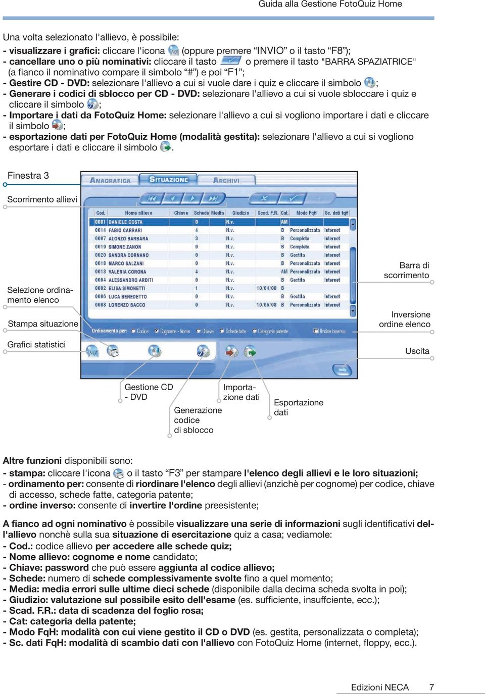 sblocco per CD - DVD: selezionare l'allievo a cui si vuole sbloccare i quiz e cliccare il simbolo ; - Importare i dati da FotoQuiz Home: selezionare l'allievo a cui si vogliono importare i dati e