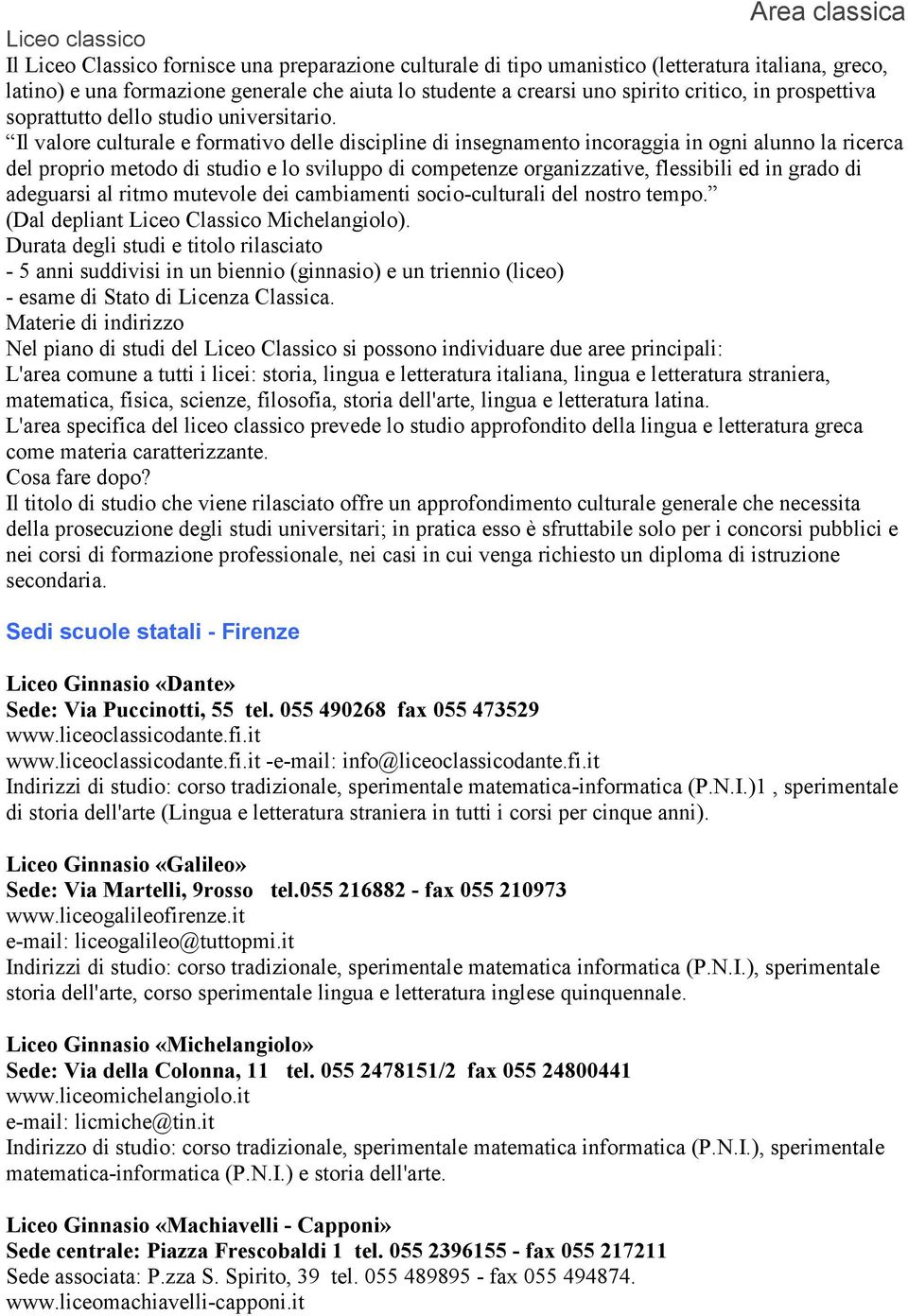 Il valore culturale e formativo delle discipline di insegnamento incoraggia in ogni alunno la ricerca del proprio metodo di studio e lo sviluppo di competenze organizzative, flessibili ed in grado di