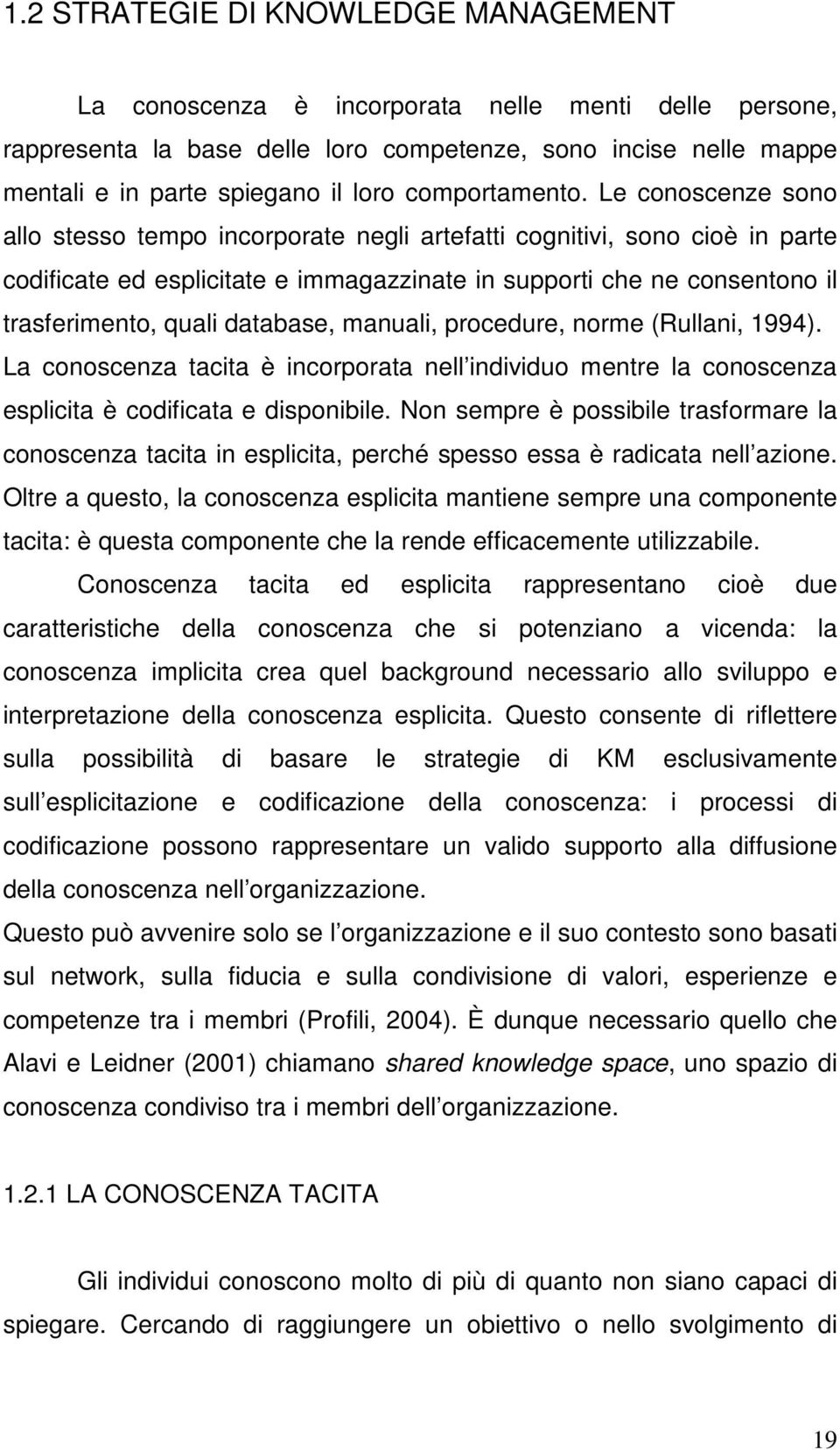 Le conoscenze sono allo stesso tempo incorporate negli artefatti cognitivi, sono cioè in parte codificate ed esplicitate e immagazzinate in supporti che ne consentono il trasferimento, quali