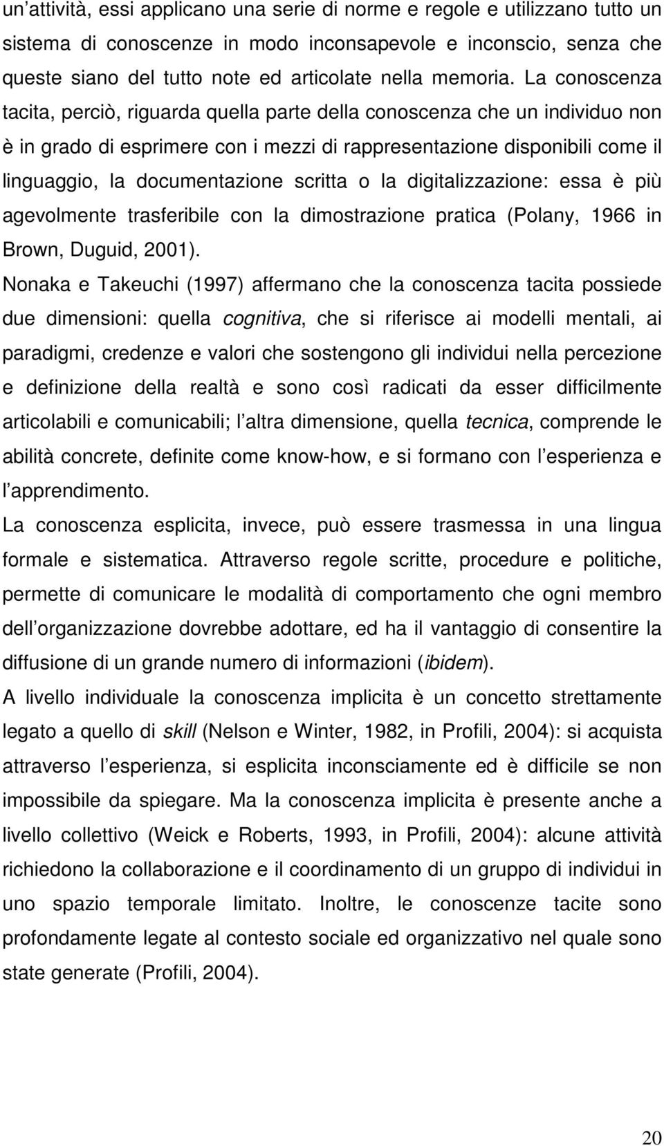 La conoscenza tacita, perciò, riguarda quella parte della conoscenza che un individuo non è in grado di esprimere con i mezzi di rappresentazione disponibili come il linguaggio, la documentazione