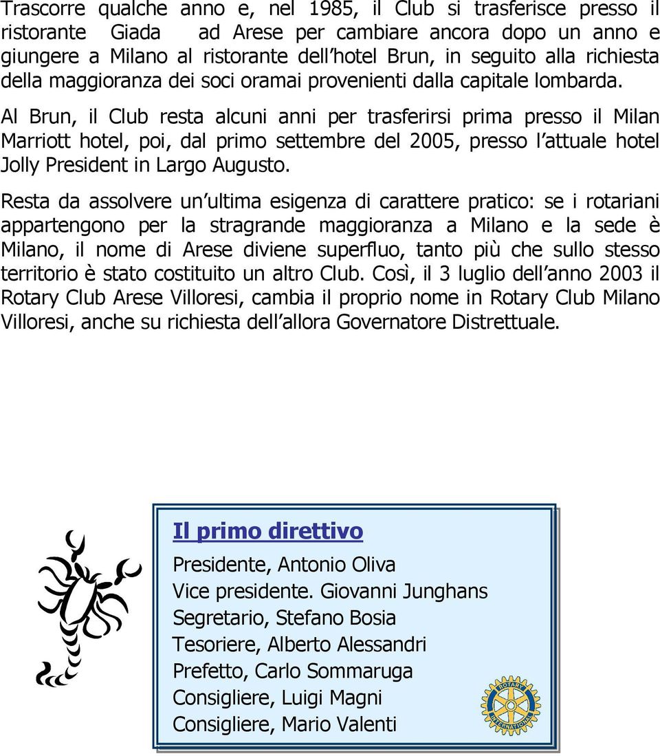 Al Brun, il Club resta alcuni anni per trasferirsi prima presso il Milan Marriott hotel, poi, dal primo settembre del 2005, presso l attuale hotel Jolly President in Largo Augusto.