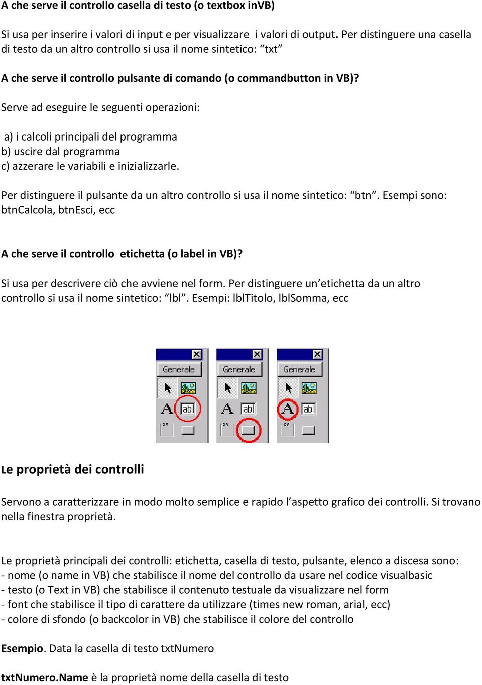 Serve ad eseguire le seguenti operazioni: a) i calcoli principali del programma b) uscire dal programma c) azzerare le variabili e inizializzarle.