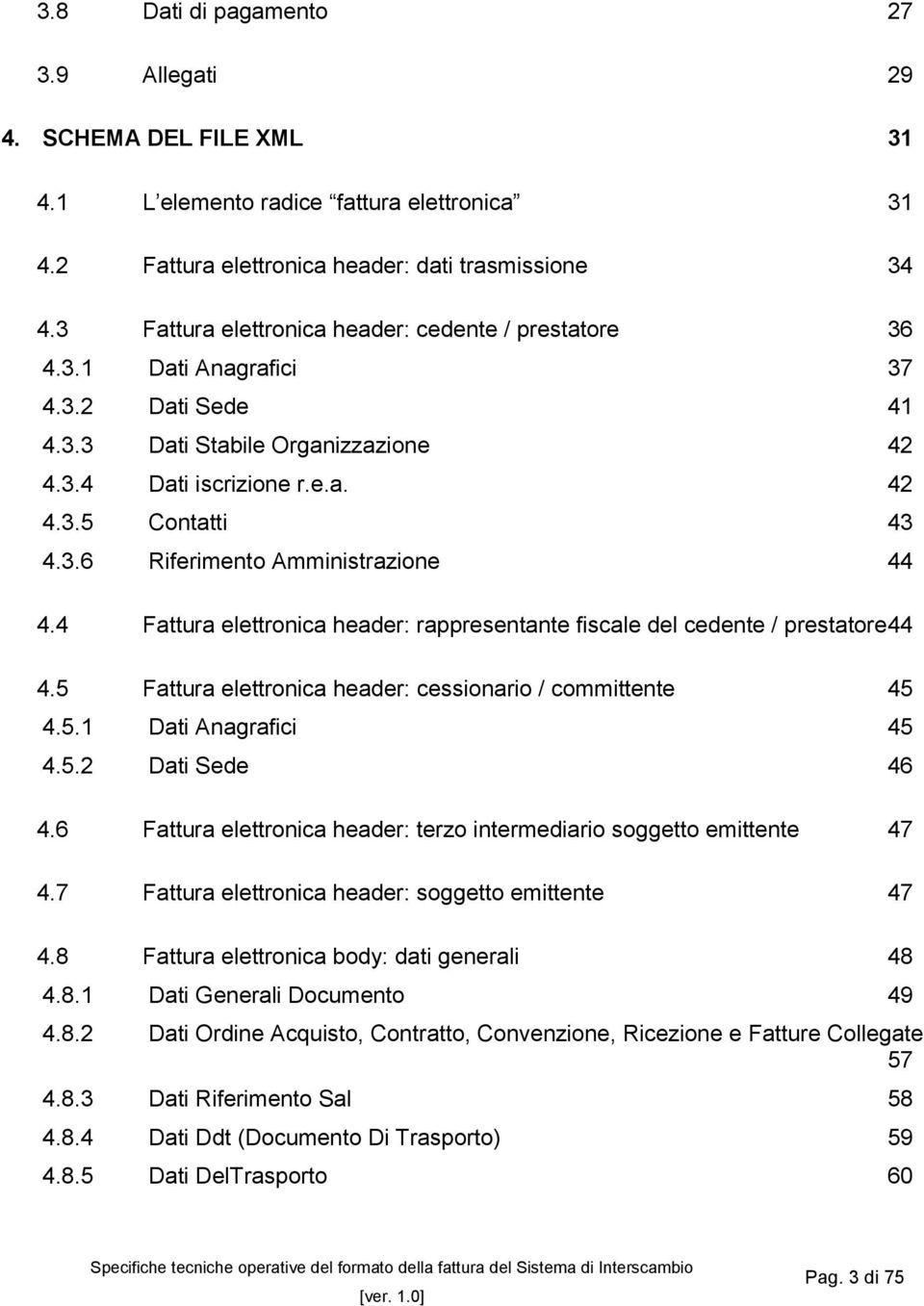 4 Fattura elettronica header: rappresentante fiscale del cedente / prestatore 44 4.5 Fattura elettronica header: cessionario / committente 45 4.5.1 Dati Anagrafici 45 4.5.2 Dati Sede 46 4.