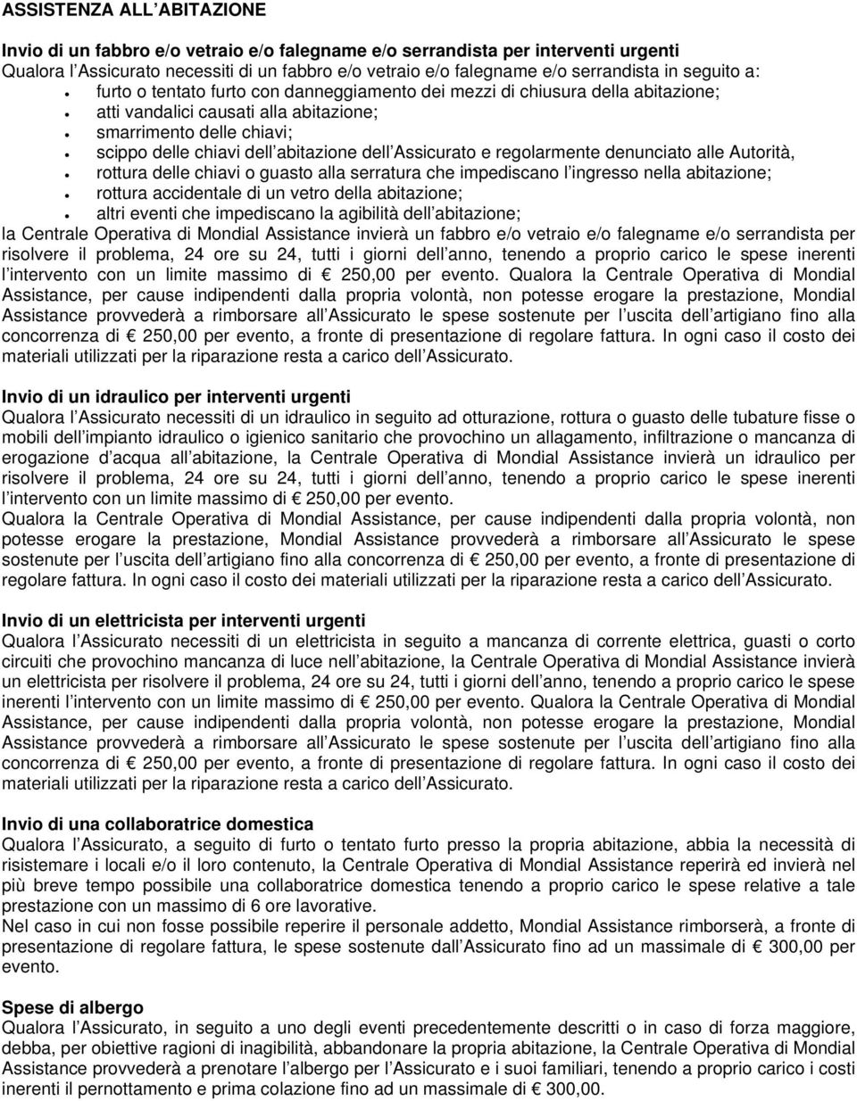 Assicurato e regolarmente denunciato alle Autorità, rottura delle chiavi o guasto alla serratura che impediscano l ingresso nella abitazione; rottura accidentale di un vetro della abitazione; altri