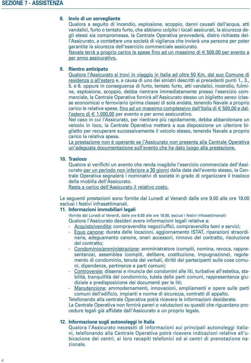 degli stessi sia compromessa, la Centrale Operativa provvederà, dietro richiesta dell'assicurato, a contattare una società di vigilanza che invierà una persona per poter garantite la sicurezza