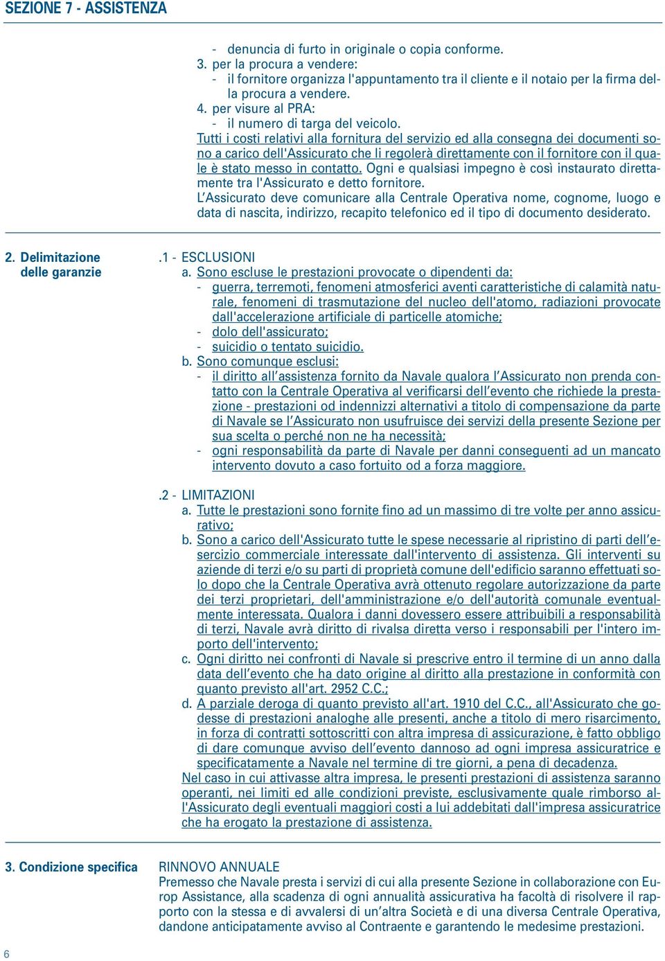 Tutti i costi relativi alla fornitura del servizio ed alla consegna dei documenti sono a carico dell'assicurato che li regolerà direttamente con il fornitore con il quale è stato messo in contatto.