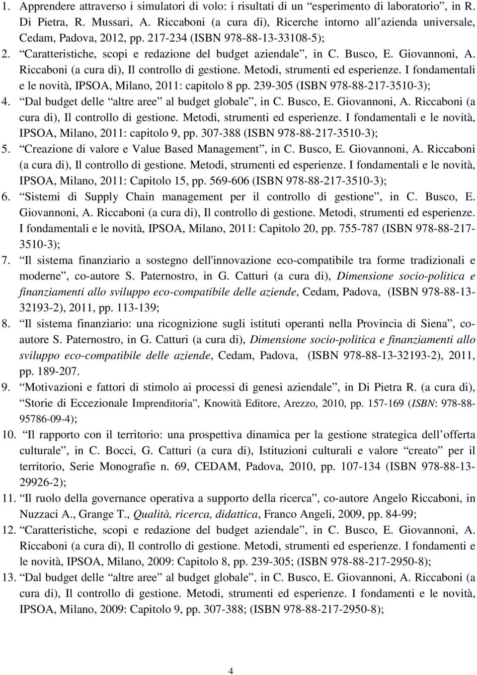 Giovannoni, A. Riccaboni (a cura di), Il controllo di gestione. Metodi, strumenti ed esperienze. I fondamentali e le novità, IPSOA, Milano, 2011: capitolo 8 pp. 239-305 (ISBN 978-88-217-3510-3); 4.