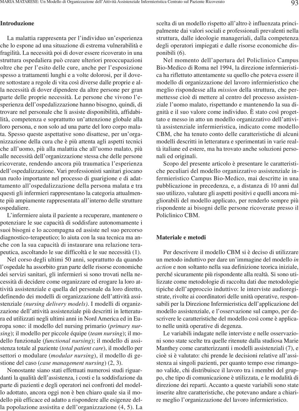 La necessità poi di dover essere ricoverato in una struttura ospedaliera può creare ulteriori preoccupazioni oltre che per l esito delle cure, anche per l esposizione spesso a trattamenti lunghi e a