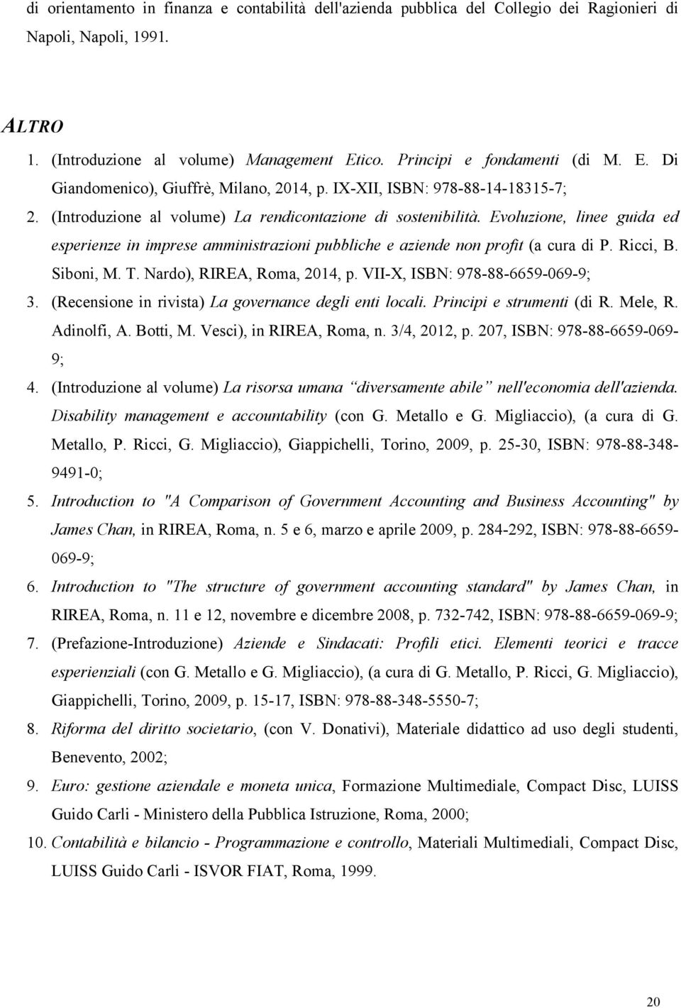 Evoluzione, linee guida ed esperienze in imprese amministrazioni pubbliche e aziende non profit (a cura di P. Ricci, B. Siboni, M. T. Nardo), RIREA, Roma, 2014, p. VII-X, ISBN: 978-88-6659-069-9; 3.