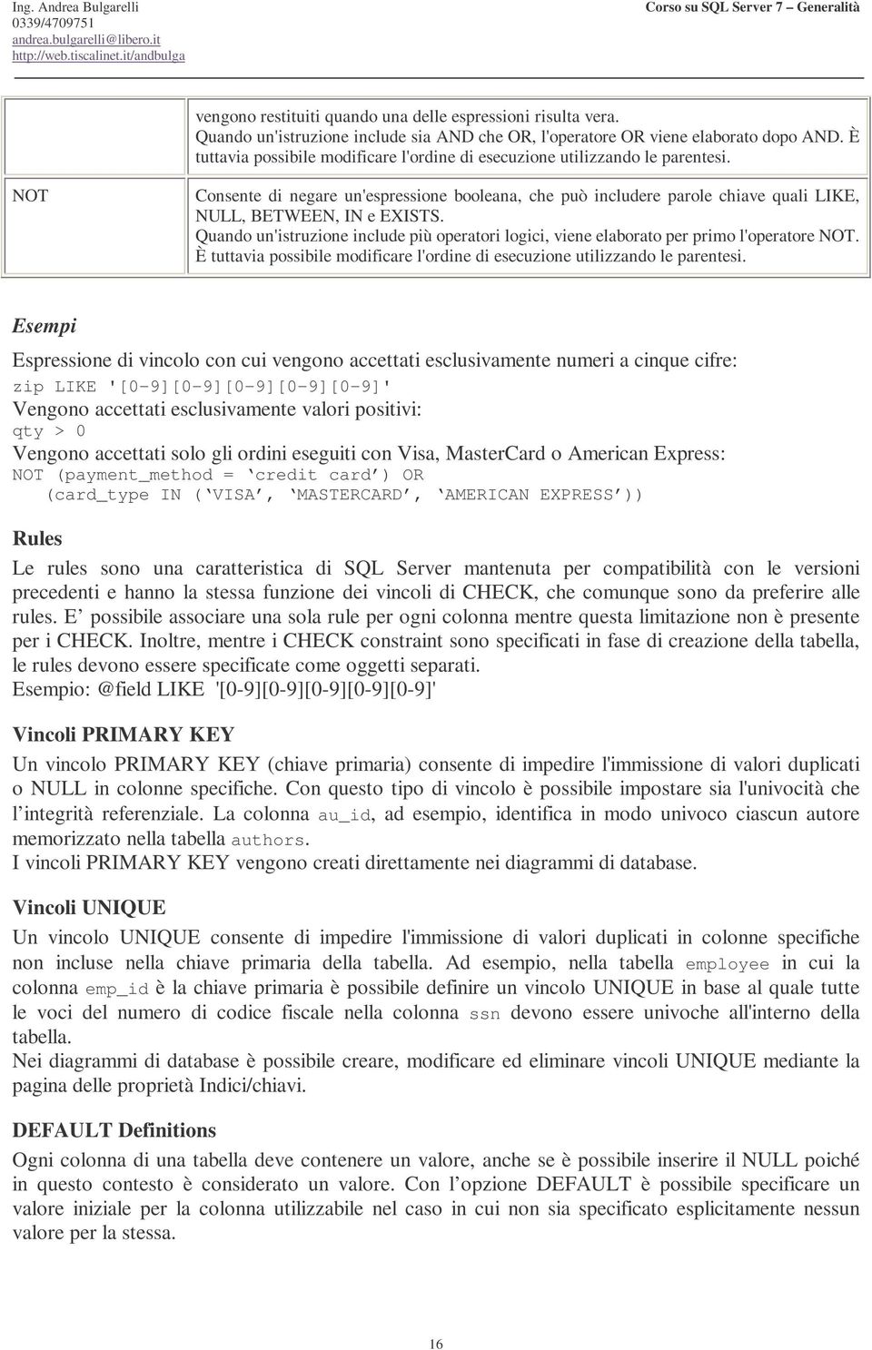 Quando un'istruzione include più operatori logici, viene elaborato per primo l'operatore NOT. È tuttavia possibile modificare l'ordine di esecuzione utilizzando le parentesi.