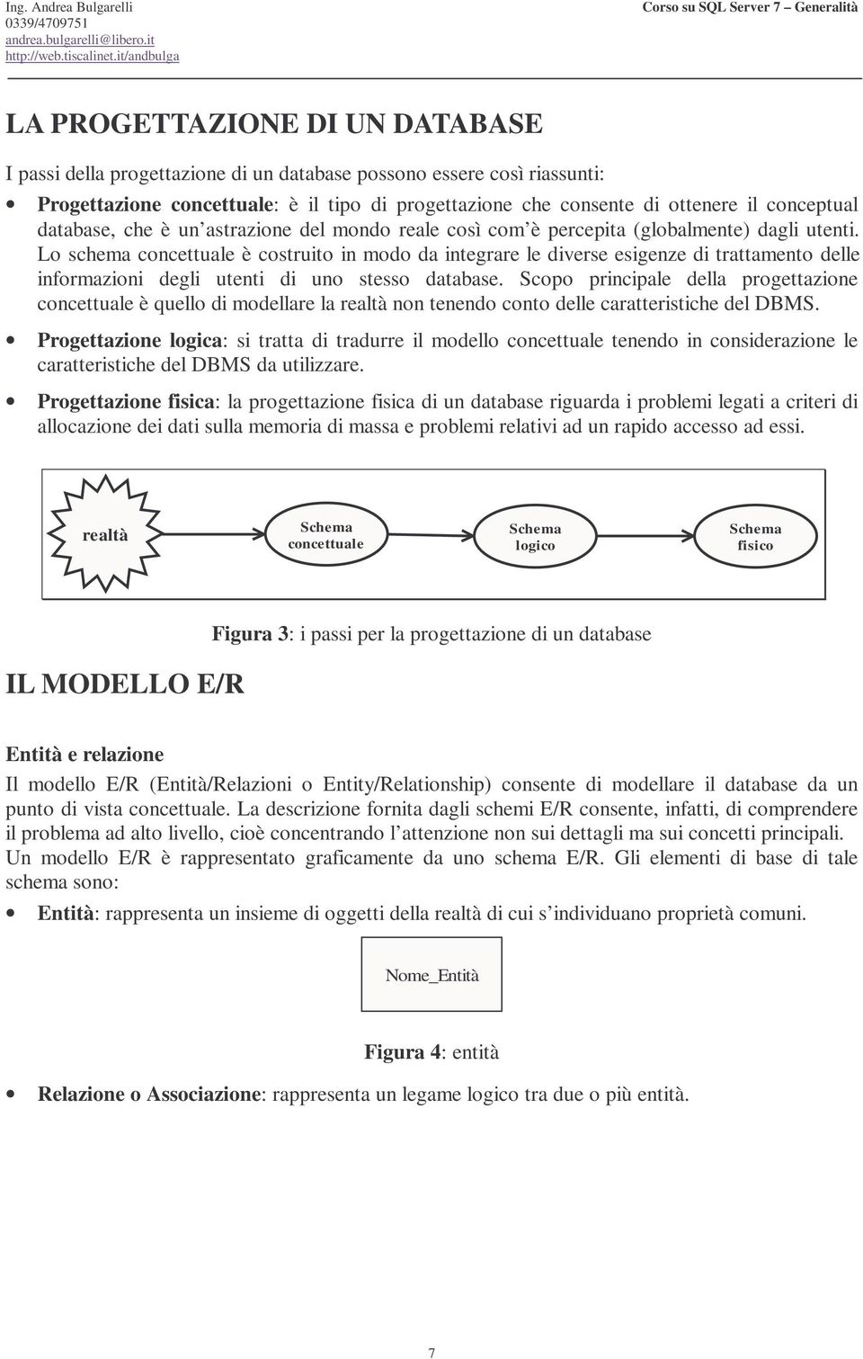 Lo schema concettuale è costruito in modo da integrare le diverse esigenze di trattamento delle informazioni degli utenti di uno stesso database.