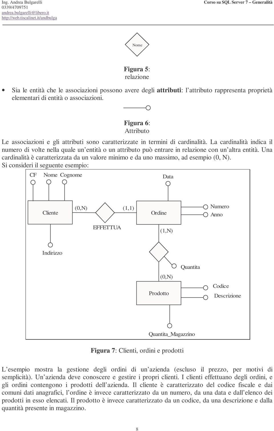 La cardinalità indica il numero di volte nella quale un entità o un attributo può entrare in relazione con un altra entità.