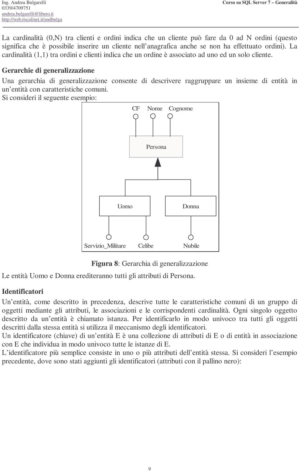 Gerarchie di generalizzazione Una gerarchia di generalizzazione consente di descrivere raggruppare un insieme di entità in un entità con caratteristiche comuni.