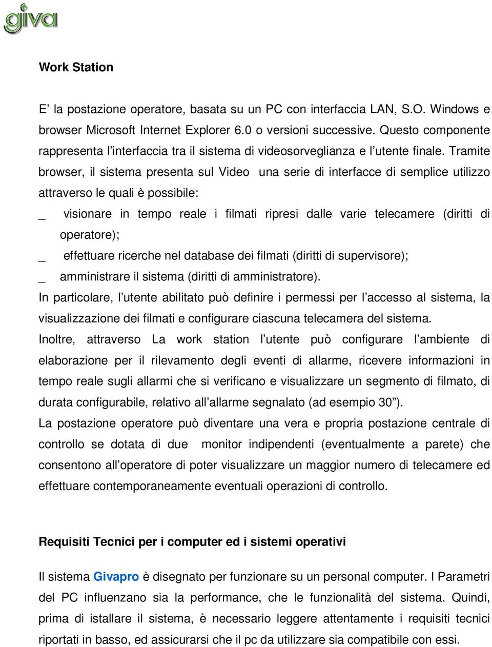 Tramite browser, il sistema presenta sul Video una serie di interfacce di semplice utilizzo attraverso le quali è possibile: _ visionare in tempo reale i filmati ripresi dalle varie telecamere