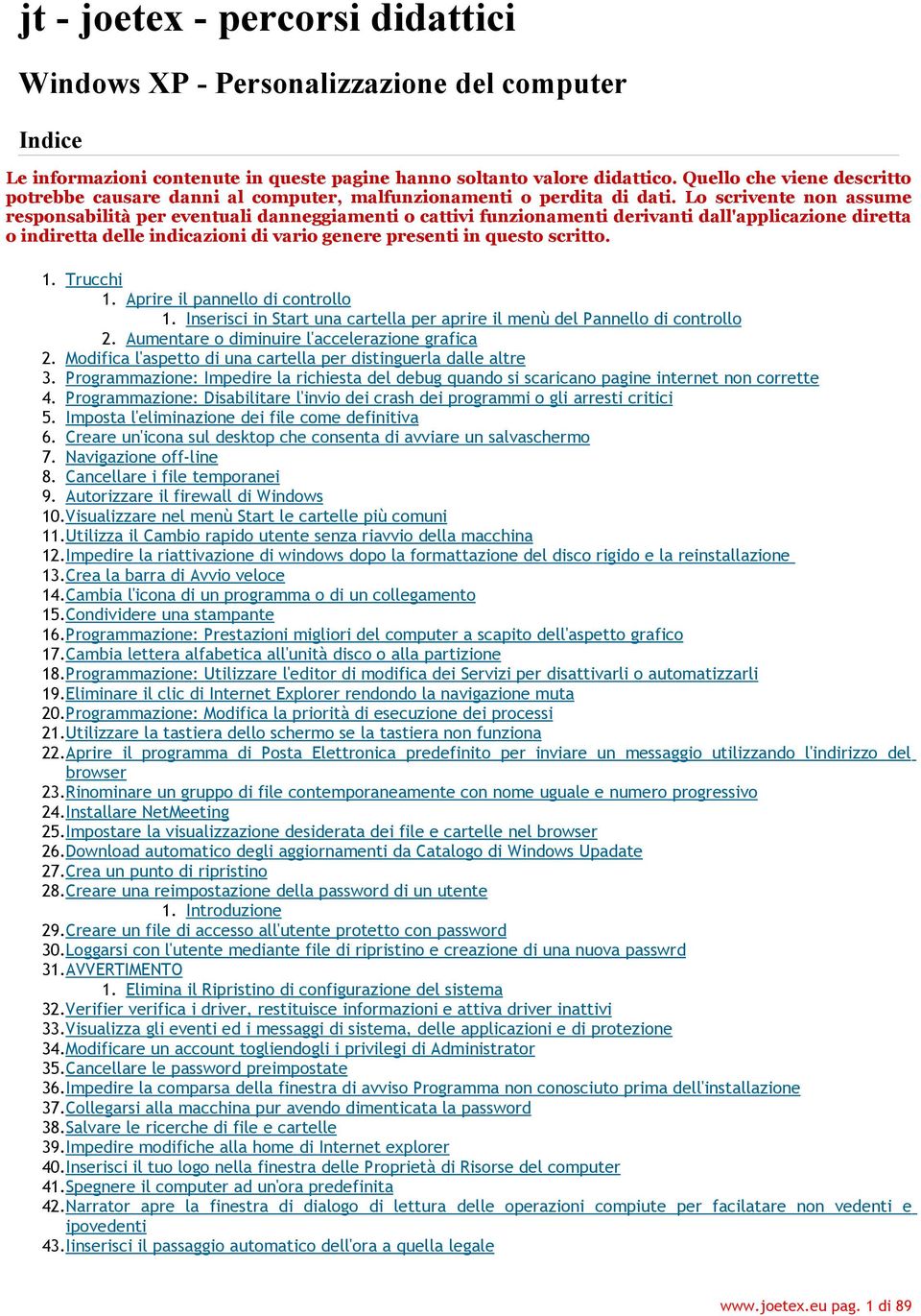 Lo scrivente non assume responsabilità per eventuali danneggiamenti o cattivi funzionamenti derivanti dall'applicazione diretta o indiretta delle indicazioni di vario genere presenti in questo