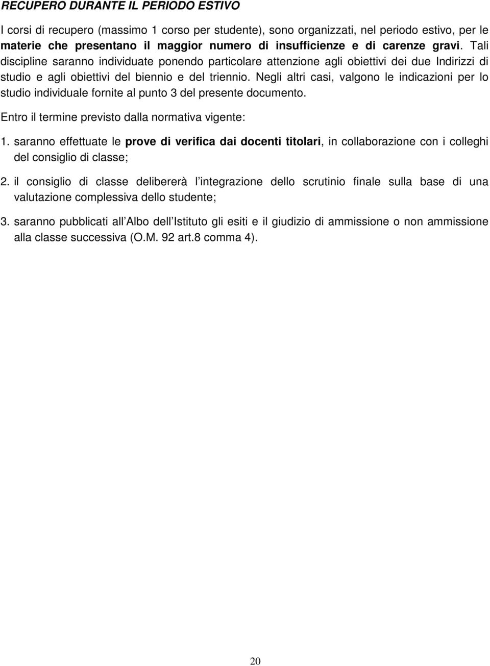 Negli altri casi, valgono le indicazioni per lo studio individuale fornite al punto 3 del presente documento. Entro il termine previsto dalla normativa vigente: 1.