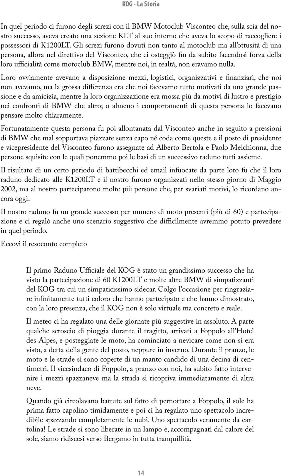 Gli screzi furono dovuti non tanto al motoclub ma all ottusità di una persona, allora nel direttivo del Visconteo, che ci osteggiò fin da subito facendosi forza della loro ufficialità come motoclub