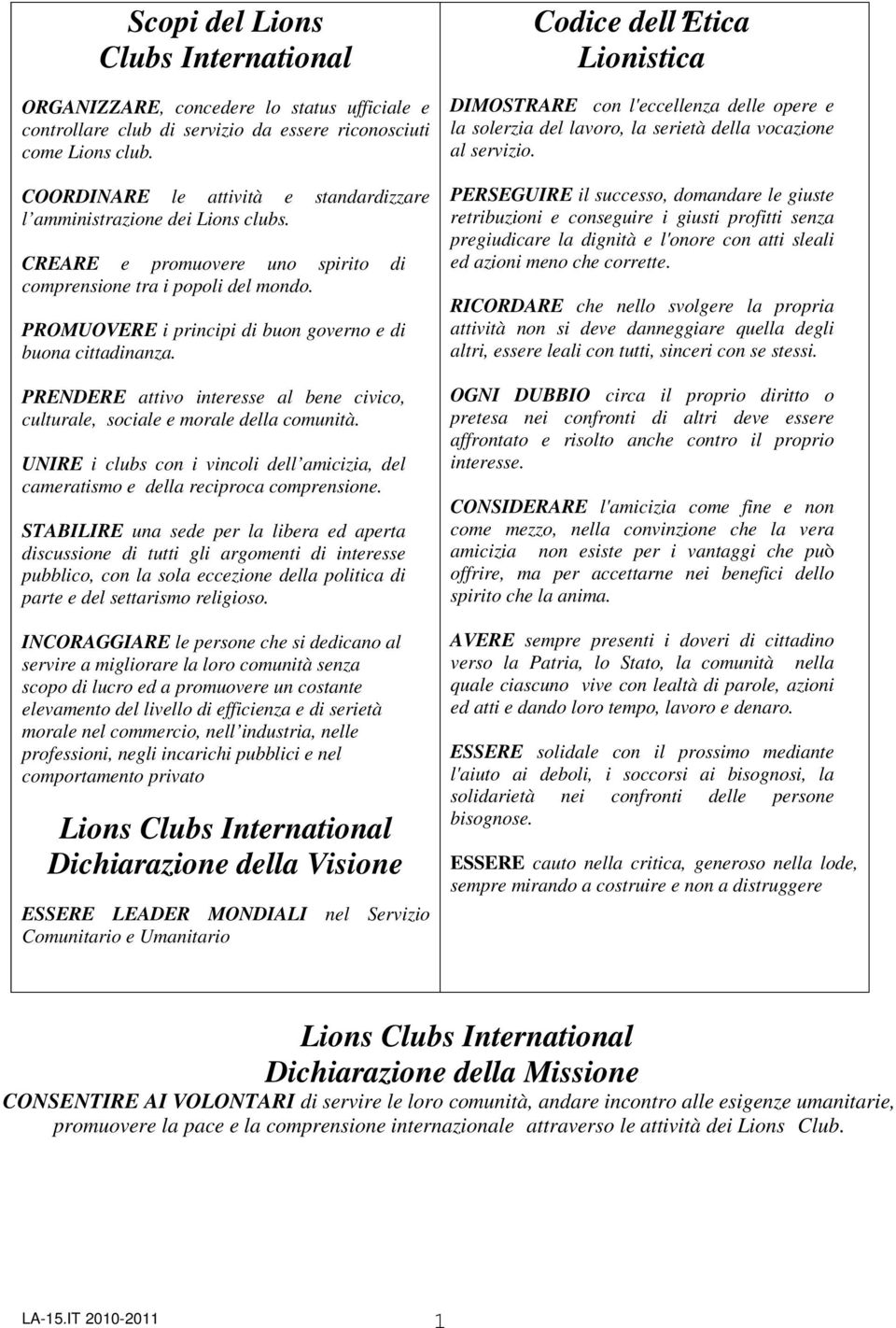 PROMUOVERE i principi di buon governo e di buona cittadinanza. PRENDERE attivo interesse al bene civico, culturale, sociale e morale della comunità.