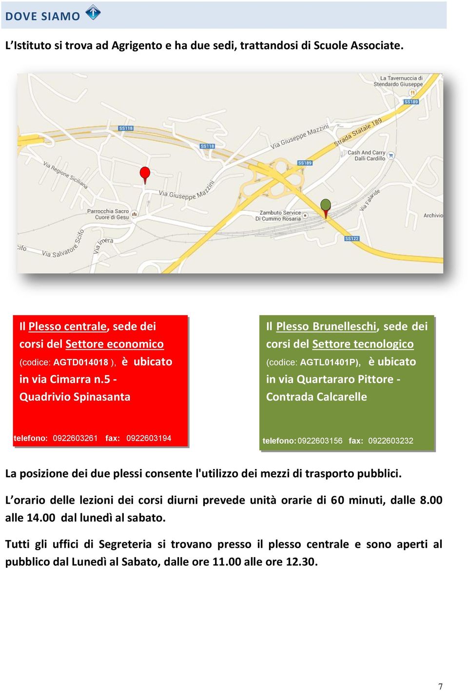 5 - Quadrivio Spinasanta Il Plesso Brunelleschi, sede dei corsi del Settore tecnologico (codice: AGTL01401P), è ubicato in via Quartararo Pittore - Contrada Calcarelle telefono: 0922603261 fax: